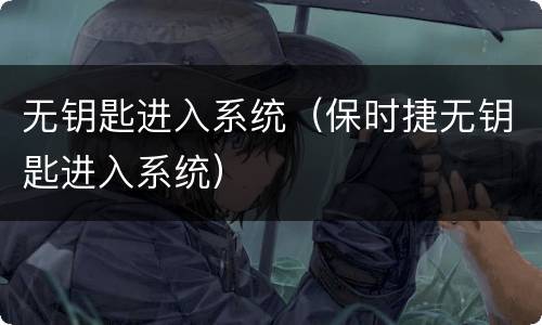 无钥匙进入系统（保时捷无钥匙进入系统）