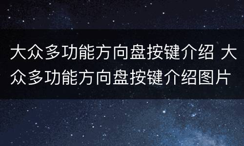 大众多功能方向盘按键介绍 大众多功能方向盘按键介绍图片