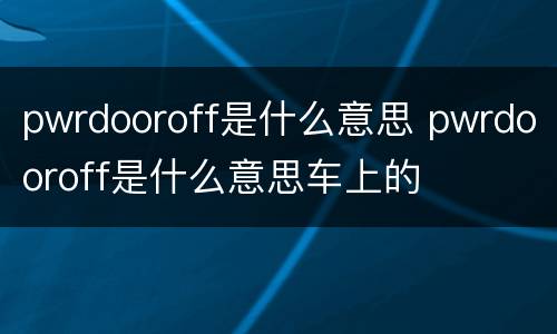 pwrdooroff是什么意思 pwrdooroff是什么意思车上的