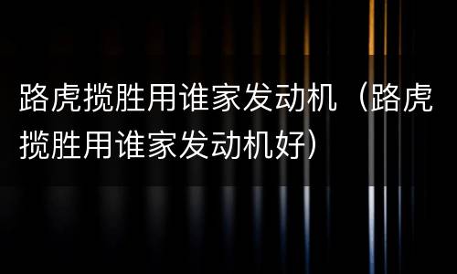 路虎揽胜用谁家发动机（路虎揽胜用谁家发动机好）