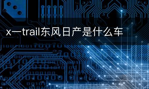 x一trail东风日产是什么车
