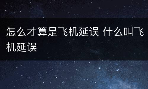 怎么才算是飞机延误 什么叫飞机延误