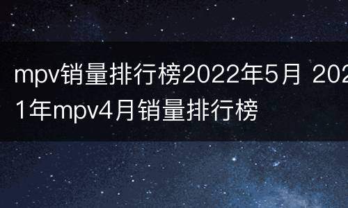 mpv销量排行榜2022年5月 2021年mpv4月销量排行榜