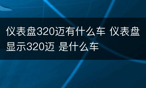 仪表盘320迈有什么车 仪表盘显示320迈 是什么车