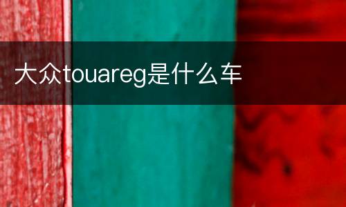 大众touareg是什么车