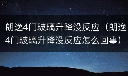 朗逸4门玻璃升降没反应（朗逸4门玻璃升降没反应怎么回事）