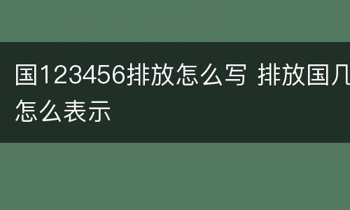 国123456排放怎么写 排放国几怎么表示