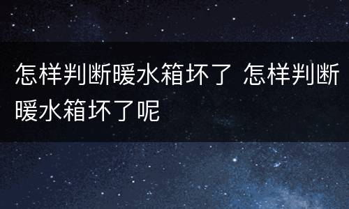 怎样判断暖水箱坏了 怎样判断暖水箱坏了呢