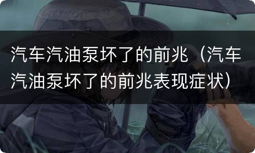 汽车汽油泵坏了的前兆（汽车汽油泵坏了的前兆表现症状）