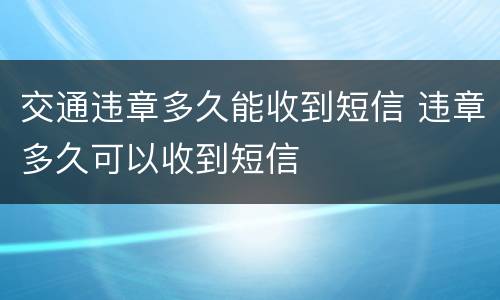 交通违章多久能收到短信 违章多久可以收到短信