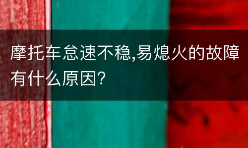 摩托车怠速不稳,易熄火的故障有什么原因?