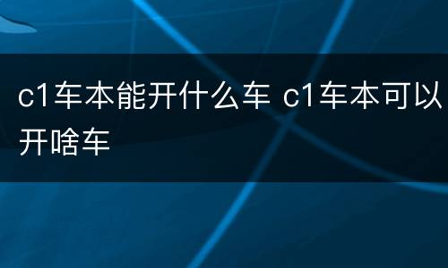 c1车本能开什么车 c1车本可以开啥车