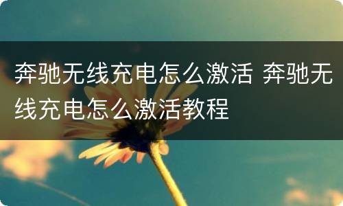 奔驰无线充电怎么激活 奔驰无线充电怎么激活教程
