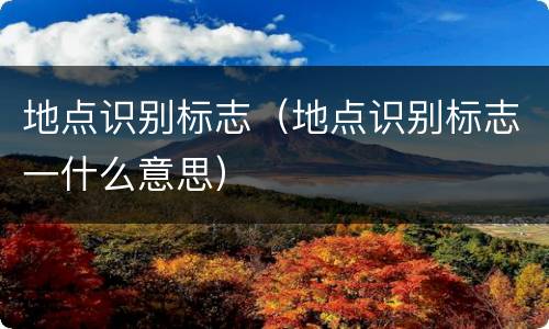 地点识别标志（地点识别标志一什么意思）