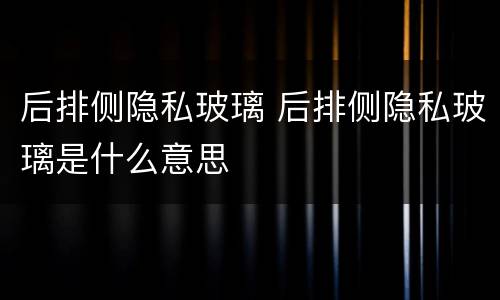 后排侧隐私玻璃 后排侧隐私玻璃是什么意思