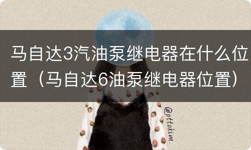 马自达3汽油泵继电器在什么位置（马自达6油泵继电器位置）