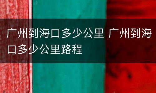 广州到海口多少公里 广州到海口多少公里路程