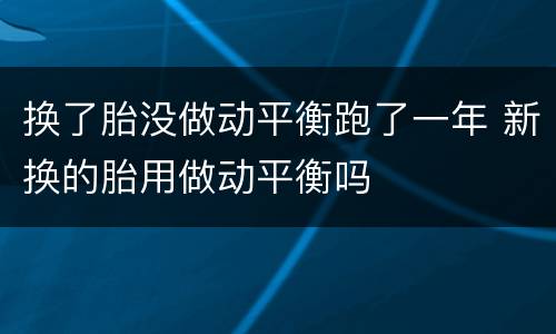 换了胎没做动平衡跑了一年 新换的胎用做动平衡吗