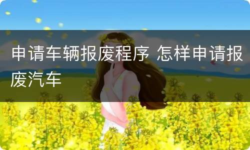 申请车辆报废程序 怎样申请报废汽车