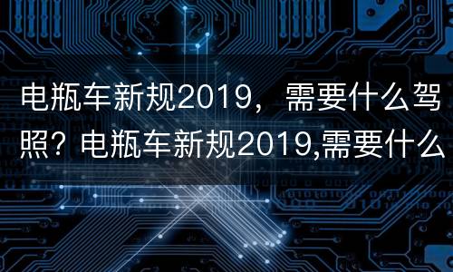 电瓶车新规2019，需要什么驾照? 电瓶车新规2019,需要什么驾照才能开