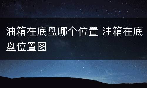 油箱在底盘哪个位置 油箱在底盘位置图