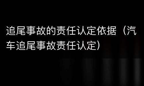 追尾事故的责任认定依据（汽车追尾事故责任认定）