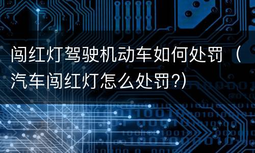 闯红灯驾驶机动车如何处罚（汽车闯红灯怎么处罚?）