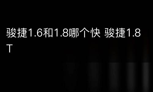 骏捷1.6和1.8哪个快 骏捷1.8T