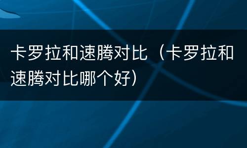 卡罗拉和速腾对比（卡罗拉和速腾对比哪个好）