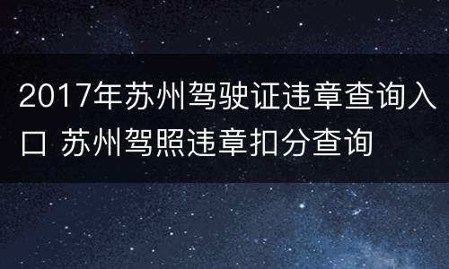 2017年苏州驾驶证违章查询入口 苏州驾照违章扣分查询