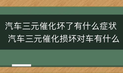 汽车三元催化坏了有什么症状 汽车三元催化损坏对车有什么影响