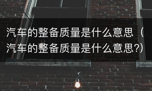 汽车的整备质量是什么意思（汽车的整备质量是什么意思?）