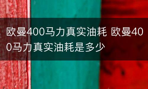 欧曼400马力真实油耗 欧曼400马力真实油耗是多少