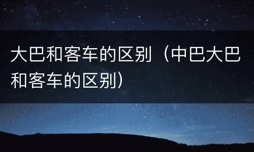 大巴和客车的区别（中巴大巴和客车的区别）