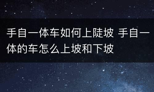 手自一体车如何上陡坡 手自一体的车怎么上坡和下坡