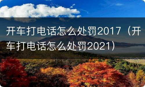 开车打电话怎么处罚2017（开车打电话怎么处罚2021）