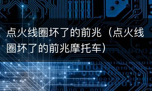 点火线圈坏了的前兆（点火线圈坏了的前兆摩托车）