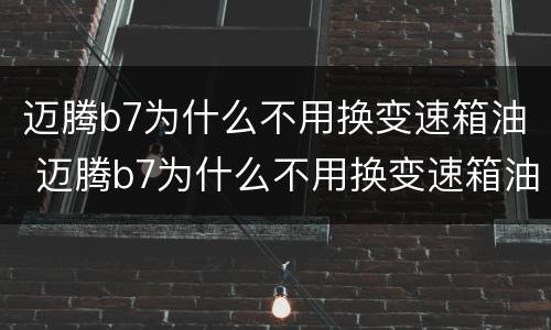 迈腾b7为什么不用换变速箱油 迈腾b7为什么不用换变速箱油