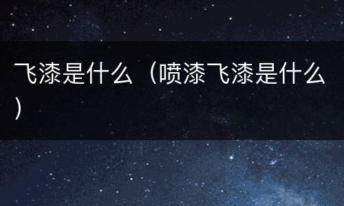 飞漆是什么（喷漆飞漆是什么）
