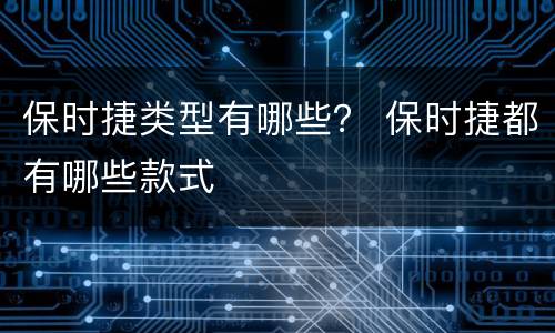保时捷类型有哪些？ 保时捷都有哪些款式