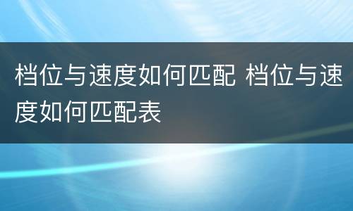 档位与速度如何匹配 档位与速度如何匹配表