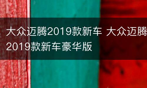 大众迈腾2019款新车 大众迈腾2019款新车豪华版