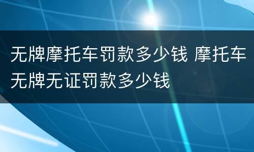无牌摩托车罚款多少钱 摩托车无牌无证罚款多少钱