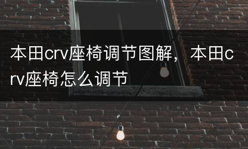 本田crv座椅调节图解，本田crv座椅怎么调节