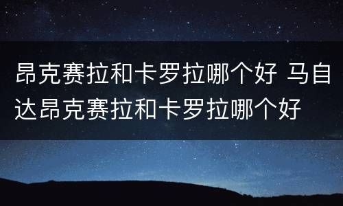 昂克赛拉和卡罗拉哪个好 马自达昂克赛拉和卡罗拉哪个好