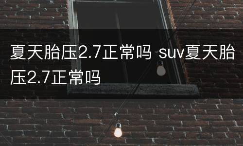 夏天胎压2.7正常吗 suv夏天胎压2.7正常吗