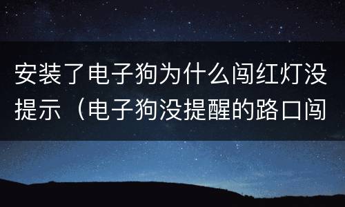 安装了电子狗为什么闯红灯没提示（电子狗没提醒的路口闯了红灯）