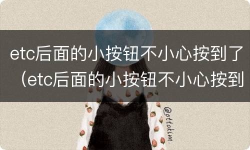 etc后面的小按钮不小心按到了（etc后面的小按钮不小心按到了怎么处理）