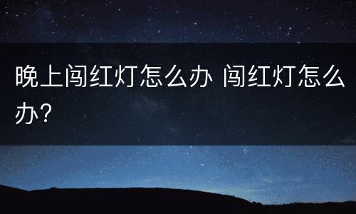 晚上闯红灯怎么办 闯红灯怎么办?
