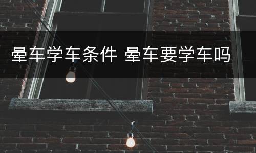 晕车学车条件 晕车要学车吗